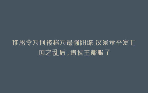 推恩令为何被称为最强阳谋？汉景帝平定七国之乱后，诸侯王都服了