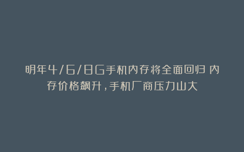 明年4/6/8G手机内存将全面回归！内存价格飙升，手机厂商压力山大