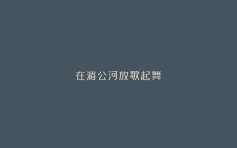 在湄公河放歌起舞