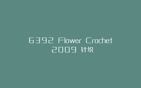 6392 Flower Crochet 2009 针织