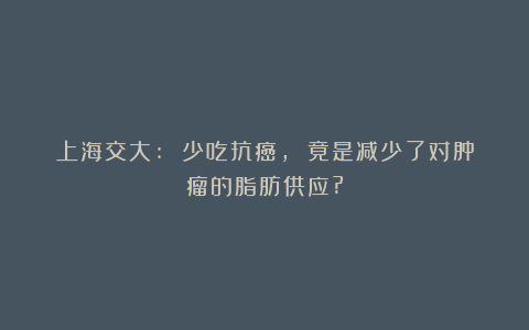 上海交大: 少吃抗癌, 竟是减少了对肿瘤的脂肪供应?