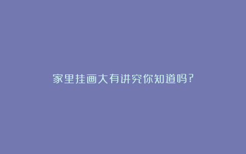 家里挂画大有讲究你知道吗?