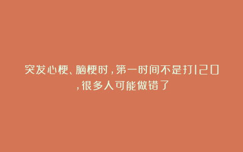 突发心梗、脑梗时，第一时间不是打120，很多人可能做错了