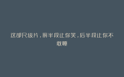 这部R级片，前半段让你笑，后半段让你不敢睡