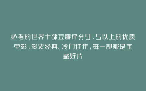 必看的世界十部豆瓣评分9.5以上的优质电影，影史经典、冷门佳作，每一部都是宝藏好片！