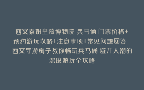 西安秦始皇陵博物院（兵马俑）门票价格+预约游玩攻略+注意事项+常见问题回答 西安导游梅子教你畅玩兵马俑：避开人潮的深度游玩全攻略