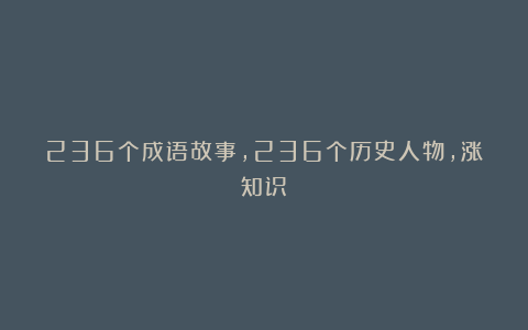 236个成语故事，236个历史人物，涨知识