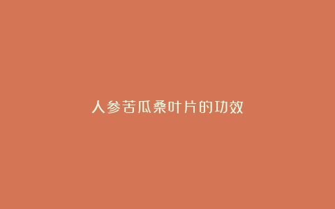人参苦瓜桑叶片的功效