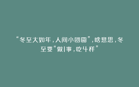 “冬至大如年，人间小团圆”，啥意思，冬至要“做1事，吃4样”？