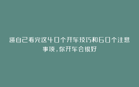 逼自己看完这40个开车技巧和60个注意事项,你开车会很好