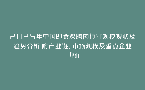 2025年中国即食鸡胸肉行业规模现状及趋势分析(附产业链、市场规模及重点企业)「图」