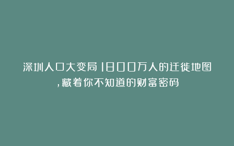 深圳人口大变局！1800万人的迁徙地图，藏着你不知道的财富密码