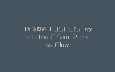 【优质资料 】BSI CIS Introduction-65nm Process Flow