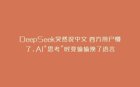 DeepSeek突然说中文？西方用户懵了，AI“思考”时竟偷偷换了语言