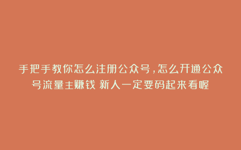 手把手教你怎么注册公众号，怎么开通公众号流量主赚钱（新人一定要码起来看喔）