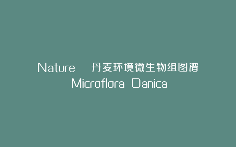 Nature | 丹麦环境微生物组图谱：Microflora Danica