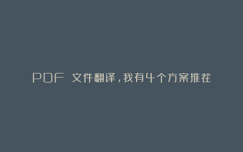 PDF 文件翻译，我有4个方案推荐
