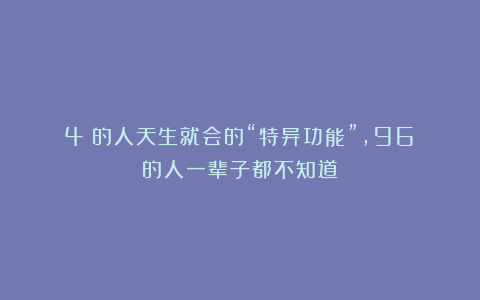 4%的人天生就会的“特异功能”，96%的人一辈子都不知道！