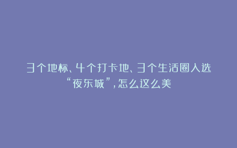 3个地标、4个打卡地、3个生活圈入选！“夜东城”，怎么这么美