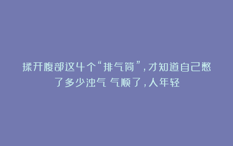 揉开腹部这4个“排气筒”，才知道自己憋了多少浊气！气顺了，人年轻