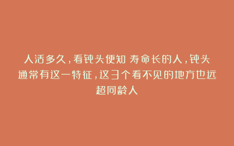 人活多久，看骨头便知？寿命长的人，骨头通常有这一特征，这3个看不见的地方也远超同龄人