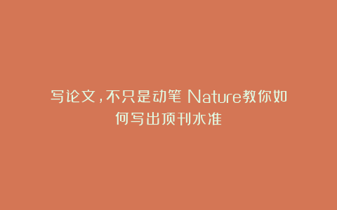 写论文，不只是动笔：Nature教你如何写出顶刊水准