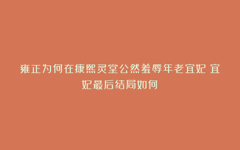 雍正为何在康熙灵堂公然羞辱年老宜妃？宜妃最后结局如何？