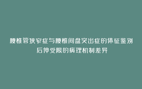 腰椎管狭窄症与腰椎间盘突出症的体征鉴别：后伸受限的病理机制差异