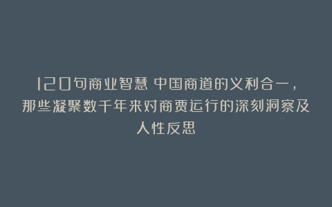 120句商业智慧：中国商道的义利合一，那些凝聚数千年来对商贾运行的深刻洞察及人性反思