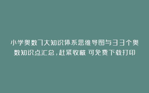 小学奥数7大知识体系思维导图与33个奥数知识点汇总，赶紧收藏！可免费下载打印