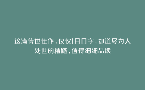 这篇传世佳作，仅仅180字，却道尽为人处世的精髓，值得细细品读