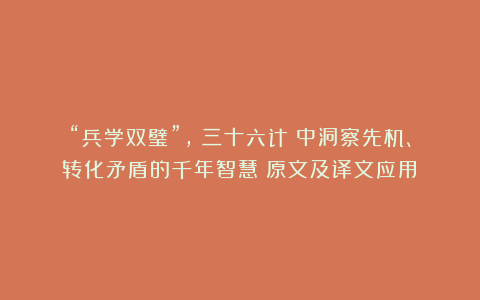 “兵学双璧”，《三十六计》中洞察先机、转化矛盾的千年智慧（原文及译文应用）