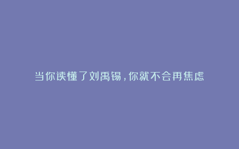 当你读懂了刘禹锡，你就不会再焦虑​