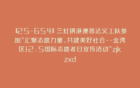 【25-654】三灶镇港澳普法义工队参加”汇聚志愿力量，共建美好社会–金湾区12.5国际志愿者日宣传活动”zjkzxd