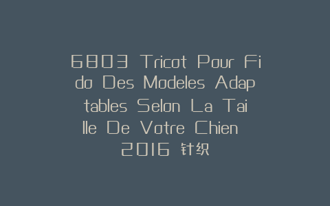 6803 Tricot Pour Fido Des Modeles Adaptables Selon La Taille De Votre Chien 2016 针织