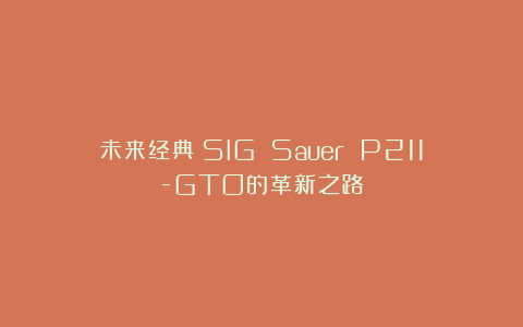 未来经典：SIG Sauer P211-GTO的革新之路
