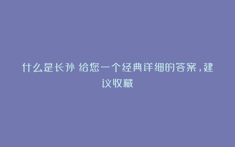 什么是长孙？给您一个经典详细的答案，建议收藏！