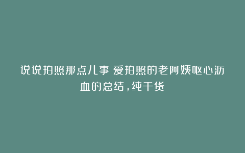 说说拍照那点儿事（爱拍照的老阿姨呕心沥血的总结，纯干货）
