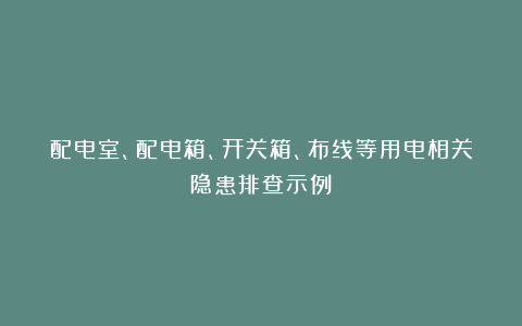 配电室、配电箱、开关箱、布线等用电相关隐患排查示例