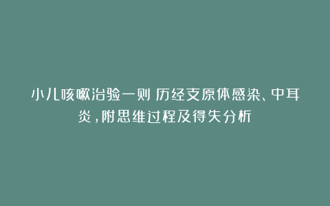 小儿咳嗽治验一则（历经支原体感染、中耳炎，附思维过程及得失分析）
