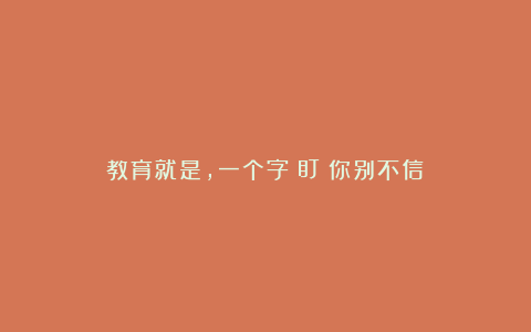 教育就是，一个字：盯（你别不信）