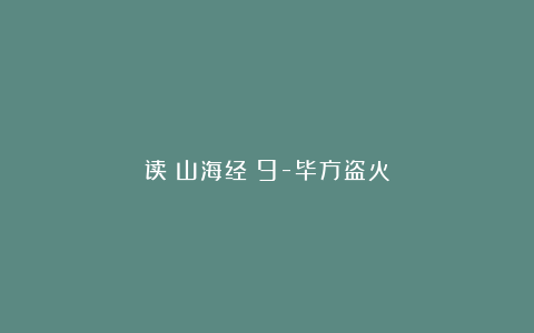 读《山海经》9-毕方盗火