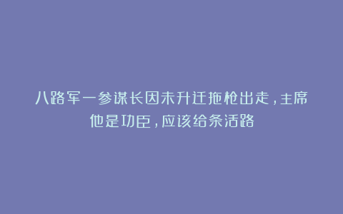八路军一参谋长因未升迁拖枪出走，主席：他是功臣，应该给条活路