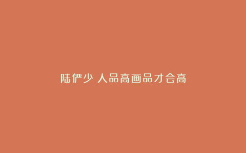 陆俨少:人品高画品才会高