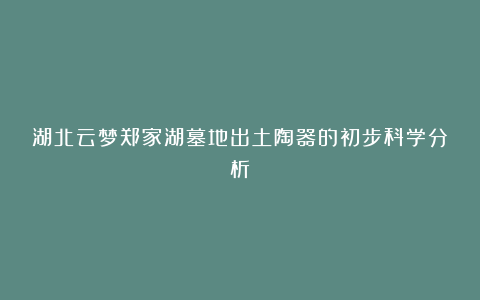 湖北云梦郑家湖墓地出土陶器的初步科学分析
