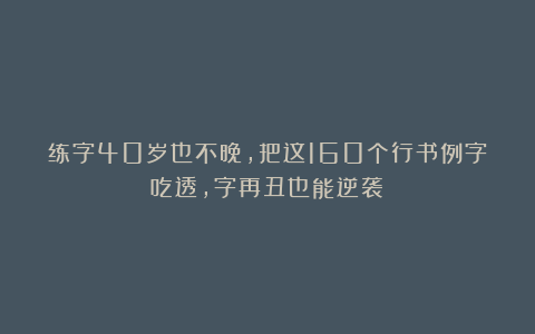 练字40岁也不晚，把这160个行书例字吃透，字再丑也能逆袭！