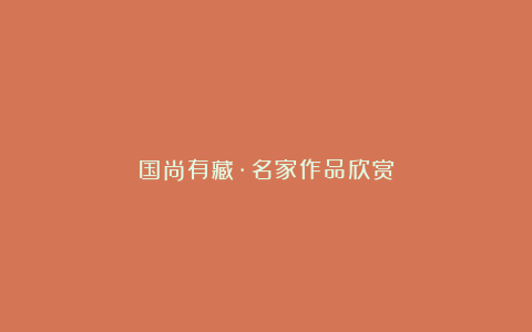 国尚有藏·名家作品欣赏