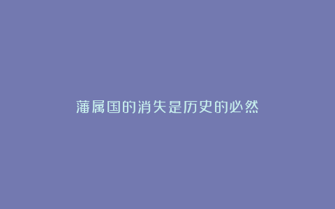 藩属国的消失是历史的必然