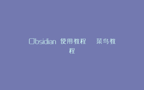Obsidian 使用教程 | 菜鸟教程