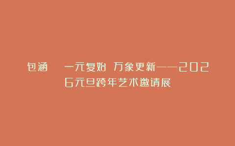 包涵 | 一元复始 万象更新——2026元旦跨年艺术邀请展